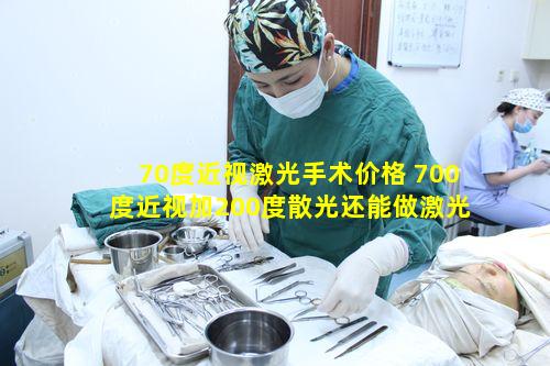 70度近视激光手术价格 700度近视加200度散光还能做激光手术吗